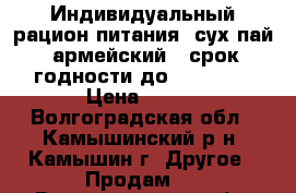 Индивидуальный рацион питания (сух пай) армейский  (срок годности до 09.2018) › Цена ­ 200 - Волгоградская обл., Камышинский р-н, Камышин г. Другое » Продам   . Волгоградская обл.